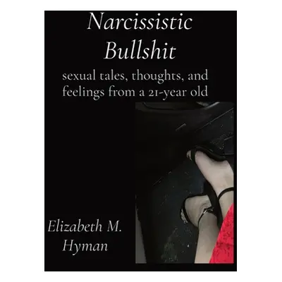 "Narcissistic Bullshit: sexual tales, thoughts, and feelings from a 21-year old" - "" ("Hyman El