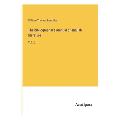 "The bibliographer's manual of english literature: Vol. 2" - "" ("Lowndes William Thomas")