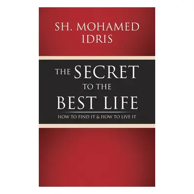 "The Secret to the Best Life: How to Find It & How to Live It" - "" ("Idris Sh Mohamed")