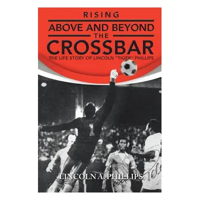 "Rising Above and Beyond the Crossbar: The Life Story of Lincoln Tiger Phillips" - "" ("Phillips