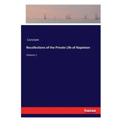 "Recollections of the Private Life of Napoleon: Volume 1" - "" ("Constant")