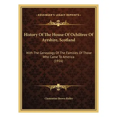 "History Of The House Of Ochiltree Of Ayrshire, Scotland: With The Genealogy Of The Families Of 