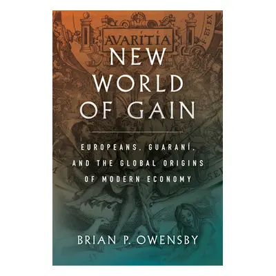 "New World of Gain: Europeans, Guaran, and the Global Origins of Modern Economy" - "" ("Owensby 