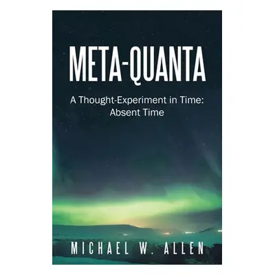 "Meta-Quanta: A Thought-Experiment in Time: Absent Time" - "" ("Allen Michael W.")