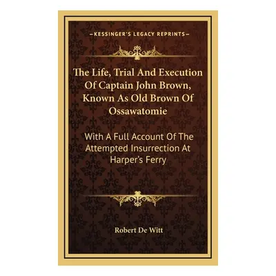 "The Life, Trial And Execution Of Captain John Brown, Known As Old Brown Of Ossawatomie: With A 