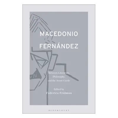 "Macedonio Fernndez: Between Literature, Philosophy, and the Avant-Garde" - "" ("Fridman Federic