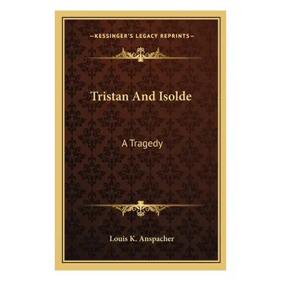 "Tristan And Isolde: A Tragedy" - "" ("Anspacher Louis K.")