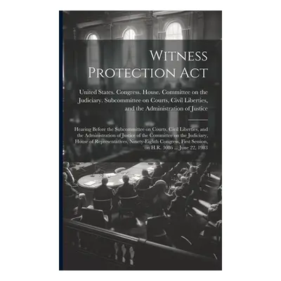 "Witness Protection Act: Hearing Before the Subcommittee on Courts, Civil Liberties, and the Adm