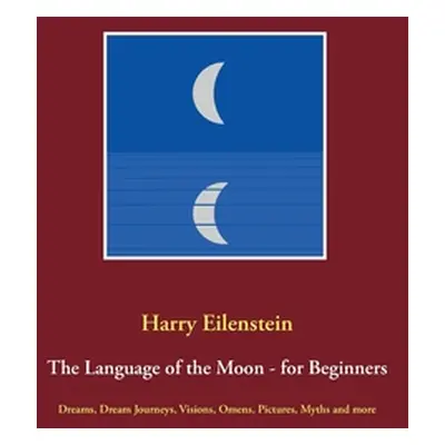 "The Language of the Moon - for Beginners: Dreams, Dream Journeys, Visions, Omens, Pictures, Myt