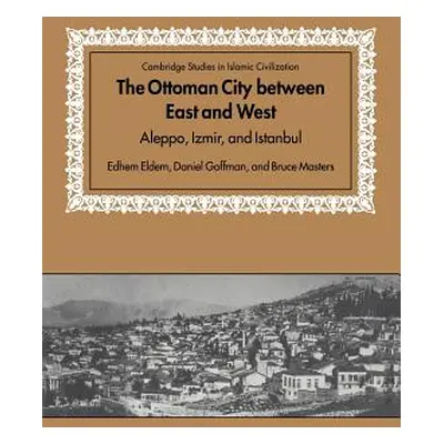 "The Ottoman City Between East and West: Aleppo, Izmir, and Istanbul" - "" ("Eldem Edhem")