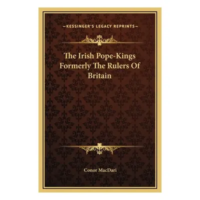 "The Irish Pope-Kings Formerly The Rulers Of Britain" - "" ("Macdari Conor")