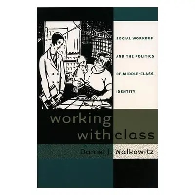 "Working with Class: Social Workers and the Politics of Middle-Class Identity" - "" ("Walkowitz 