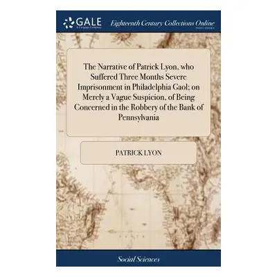 "The Narrative of Patrick Lyon, who Suffered Three Months Severe Imprisonment in Philadelphia Ga