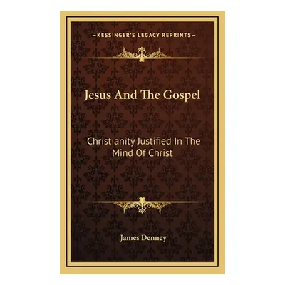 "Jesus And The Gospel: Christianity Justified In The Mind Of Christ" - "" ("Denney James")