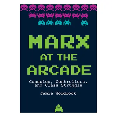 "Marx at the Arcade: Consoles, Controllers, and Class Struggle" - "" ("Woodcock Jamie")