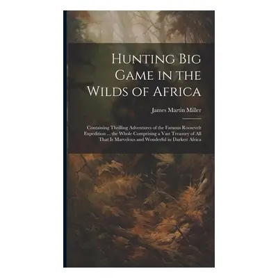 "Hunting big Game in the Wilds of Africa; Containing Thrilling Adventures of the Famous Roosevel