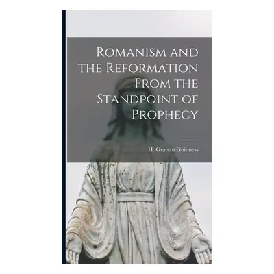 "Romanism and the Reformation From the Standpoint of Prophecy [microform]" - "" ("Guinness H. Gr