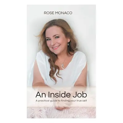 "An Inside Job: A practical guide to finding your true self" - "" ("Monaco Rose")