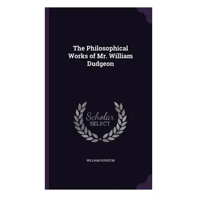 "The Philosophical Works of Mr. William Dudgeon" - "" ("Dudgeon William")