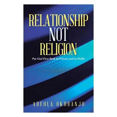 "Relationship Not Religion: Put God First Both in Private and in Public" - "" ("Okubanjo Adeola"