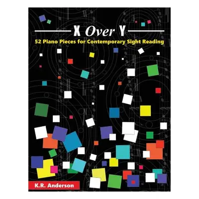 "X Over Y: 52 Piano Pieces for Contemporary Sight Reading" - "" ("Anderson K. R.")