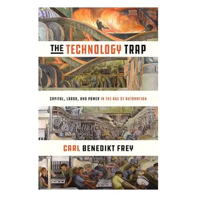 "The Technology Trap: Capital, Labor, and Power in the Age of Automation" - "" ("Frey Carl Bened