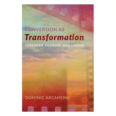 "Conversion as Transformation: Lonergan, Mentors, and Cinema" - "" ("Arcamone Dominic")