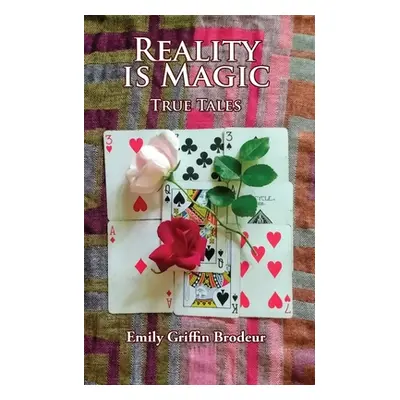 "Reality is Magic: True Tales" - "" ("Brodeur Emily G.")