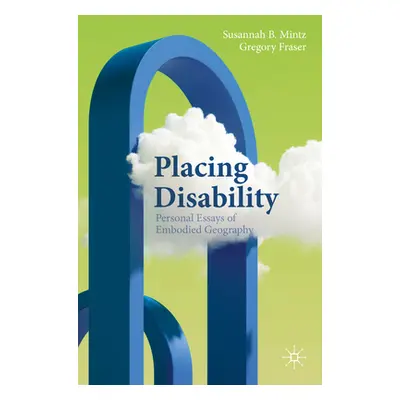 "Placing Disability: Personal Essays of Embodied Geography" - "" ("Mintz Susannah B.")