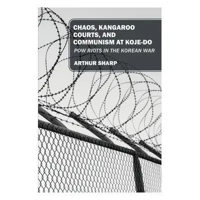 "Chaos, Kangaroo Courts, and Communism at Koje-Do: POW Riots in the Korean War" - "" ("Sharp Art