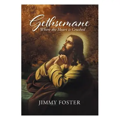 "Gethsemane: Where the Heart is Crushed" - "" ("Foster Jimmy")