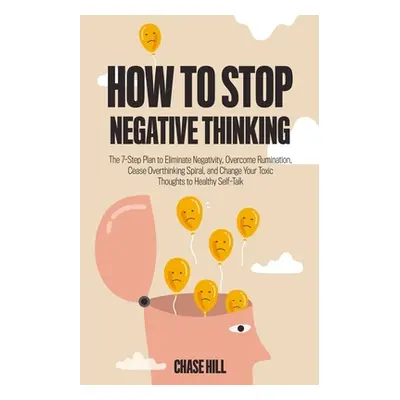 "How to Stop Negative Thinking: The 7-Step Plan to Eliminate Negativity, Overcome Rumination, Ce