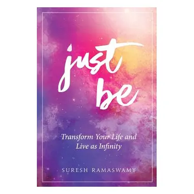 "Just Be: Transform Your Life and Live as Infinity" - "" ("Ramaswamy Suresh")