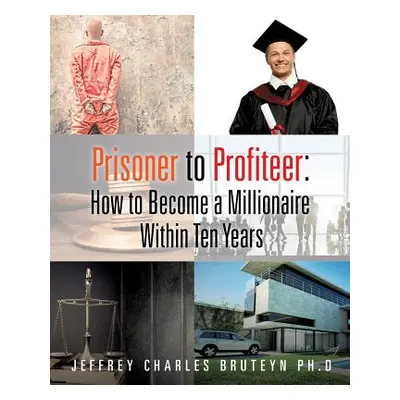 "Prisoner to Profiteer: How to Become a Millionaire Within Ten Years" - "" ("Bruteyn Jeffrey Cha