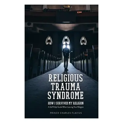 "Religious Trauma Syndrome: How I Survived My Religion: A Self Help Guide When Leaving Your Reli