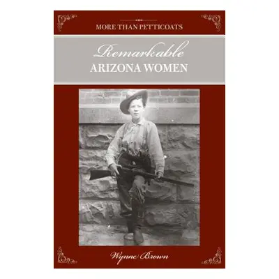 "More Than Petticoats: Remarkable Arizona Women, Second Edition" - "" ("Brown Wynne")