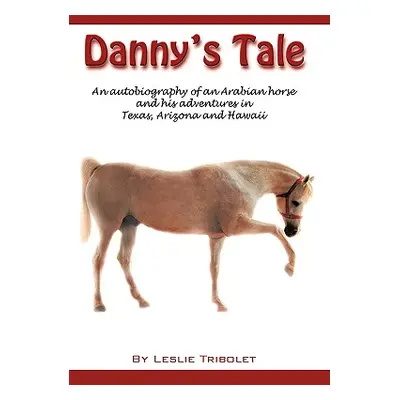 "Danny's Tale: Adventures of an Arabian Horse in his own words." - "" ("Tribolet Leslie L.")