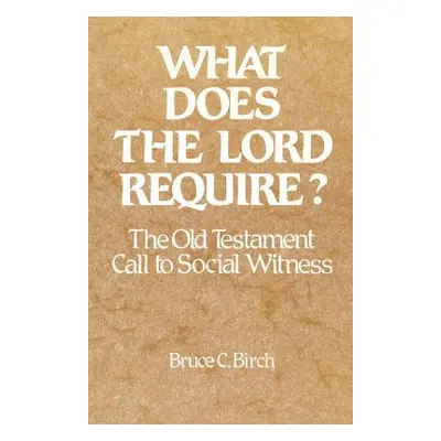 "What Does the Lord Require?: The Old Testament Call to Social Witness" - "" ("Birch Bruce C.")