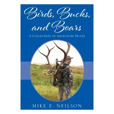 "Birds, Bucks, and Boars: A Collection of Adventure Hunts" - "" ("Neilson Mike E.")