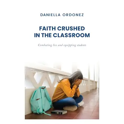 "Faith Crushed in the Classroom: Combating lies and equipping students" - "" ("Ordonez Daniella"