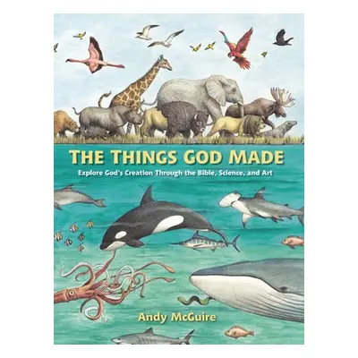 "The Things God Made: Explore God's Creation Through the Bible, Science, and Art" - "" ("McGuire