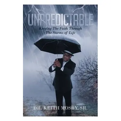 "Unpredictable: Keeping the Faith Through the Storms of Life" - "" ("Mosby Sr Dr Keith")