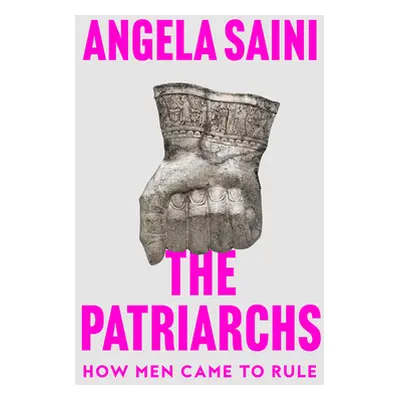 Patriarchs - How Men Came to Rule (Saini Angela)