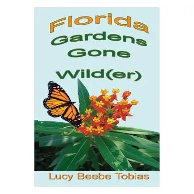 "Florida Gardens Gone Wild(er)" - "" ("Tobias Lucy Beebe")