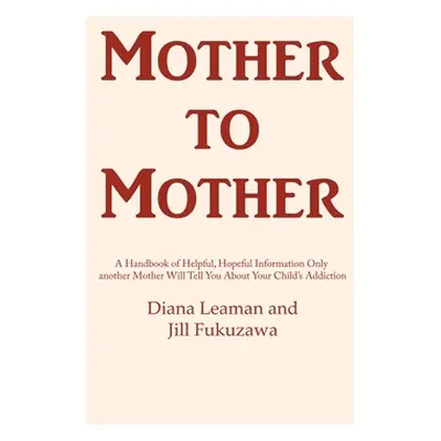 "Mother to Mother: A Handbook of Helpful, Hopeful Information Only another Mother Will Tell You 