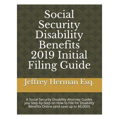 "Social Security Disability Benefits 2019 Initial Filing Guide: A Social Security Disability Att