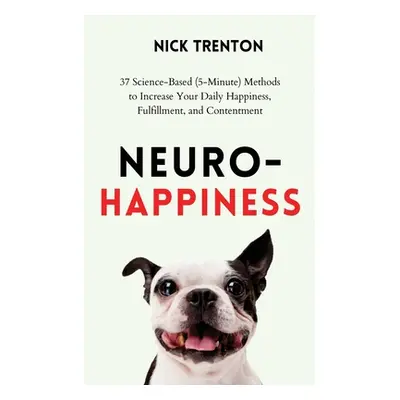 "Neuro-Happiness: 37 Science-Based (5-Minute) Methods to Increase Your Daily Happiness, Fulfillm