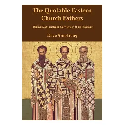 "The Quotable Eastern Church Fathers: Distinctively Catholic Elements in Their Theology" - "" ("