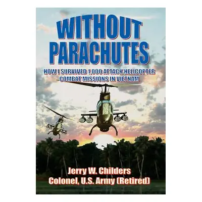 "Without Parachutes: How I Survived 1,000 Attack Helicopter Combat Missions in Vietnam" - "" ("C