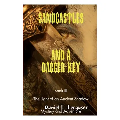 "SANDCASTLES AND A DAGGER-KEY book III: The Light of an Ancient Shadow" - "" ("Ferguson Daniel L